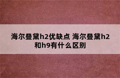 海尔叠黛h2优缺点 海尔叠黛h2和h9有什么区别